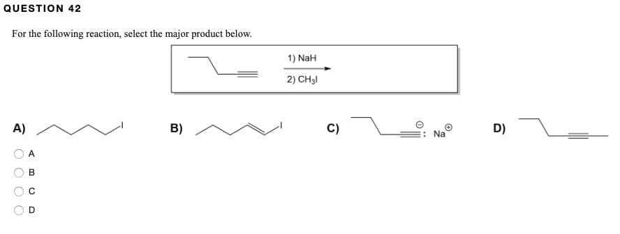 QUESTION 42
For the following reaction, select the major product below.
A)
O O
A
B
0
D
B)
1) NaH
2) CH3l
C)
: Na
D)