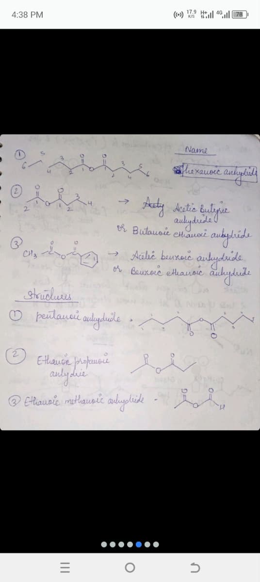 4:38 PM
((-)) 17.9 | 40 || 78
сиз
Name
thexanoic
Lankypbridg
Acety Acetic butyric
or Butanoic ethanoic aubydride
anhydride
Acetic benzoic anhydride
or Beuxoic ethanoic anhydride
Structures
pentanci antydude
Ethanon propanoic
anlydrie
③Ethansic methausic anhydride
=
|||
O
S