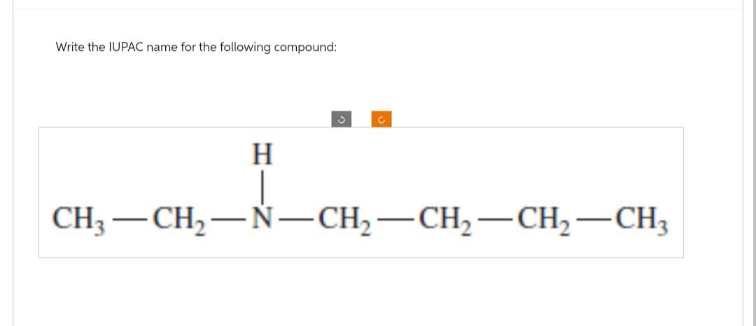 Write the IUPAC name for the following compound:
3
H
CH3-CH2-N-CH2-CH2-CH2-CH3