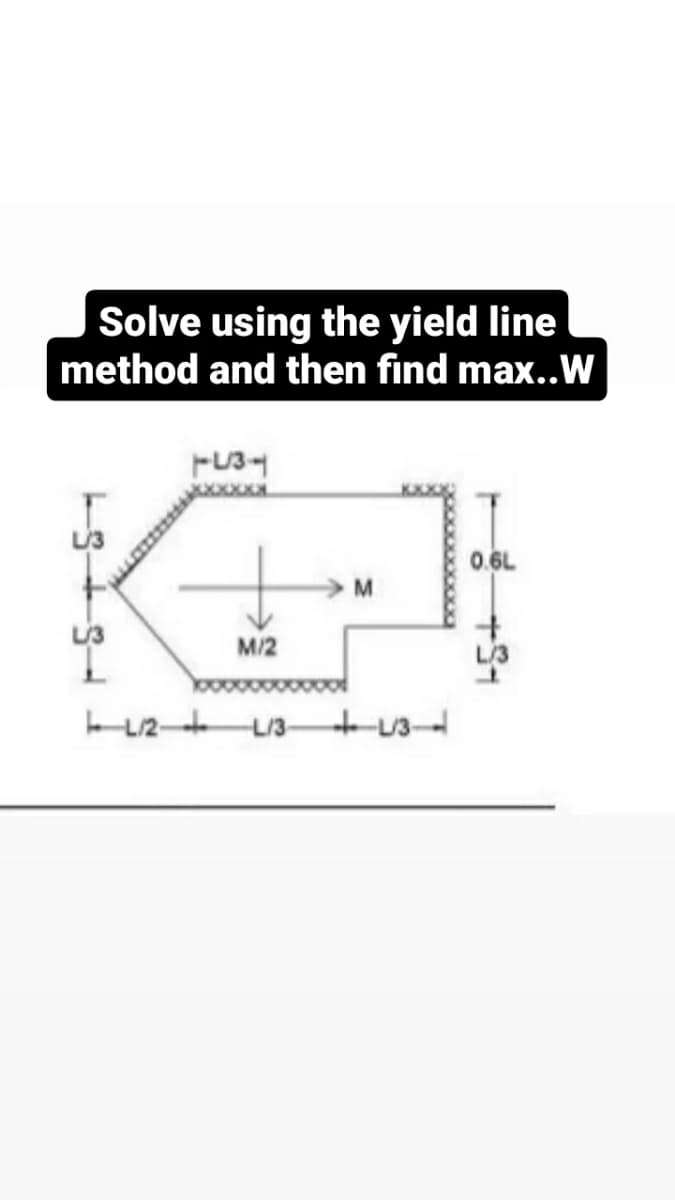 Solve using the yield line
method and then find max..W
tent
M
+91
M/2
LL/2-+
L/3-
+13-