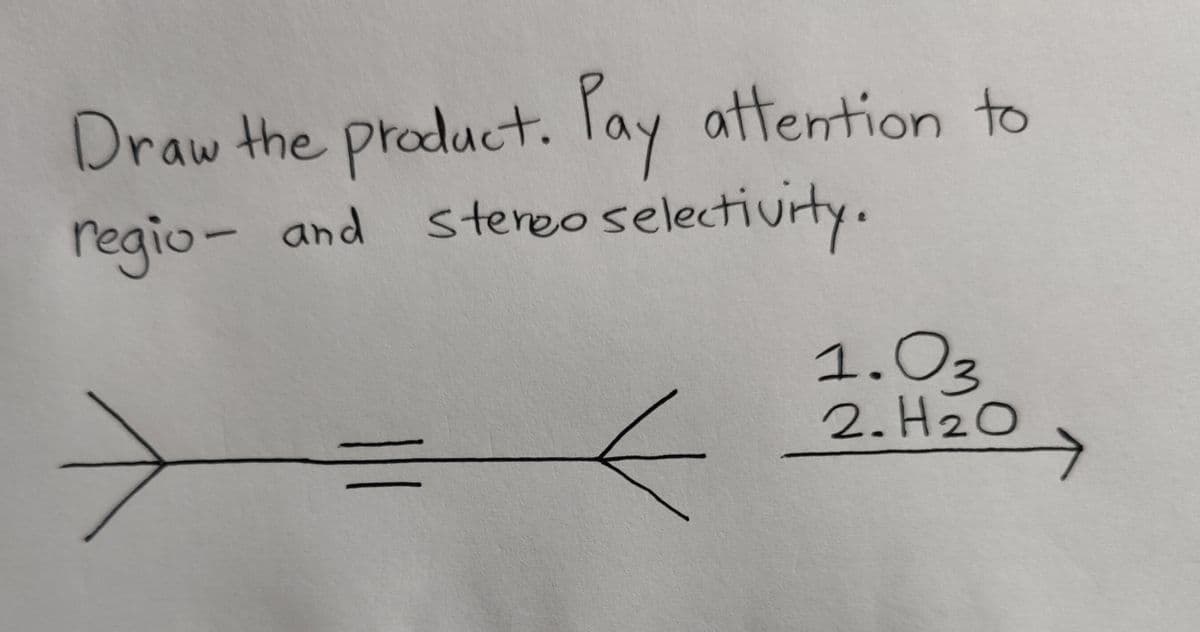 Draw the product. Pay
attention to
regio- and stereo selectivity.
1.03
2. H2O