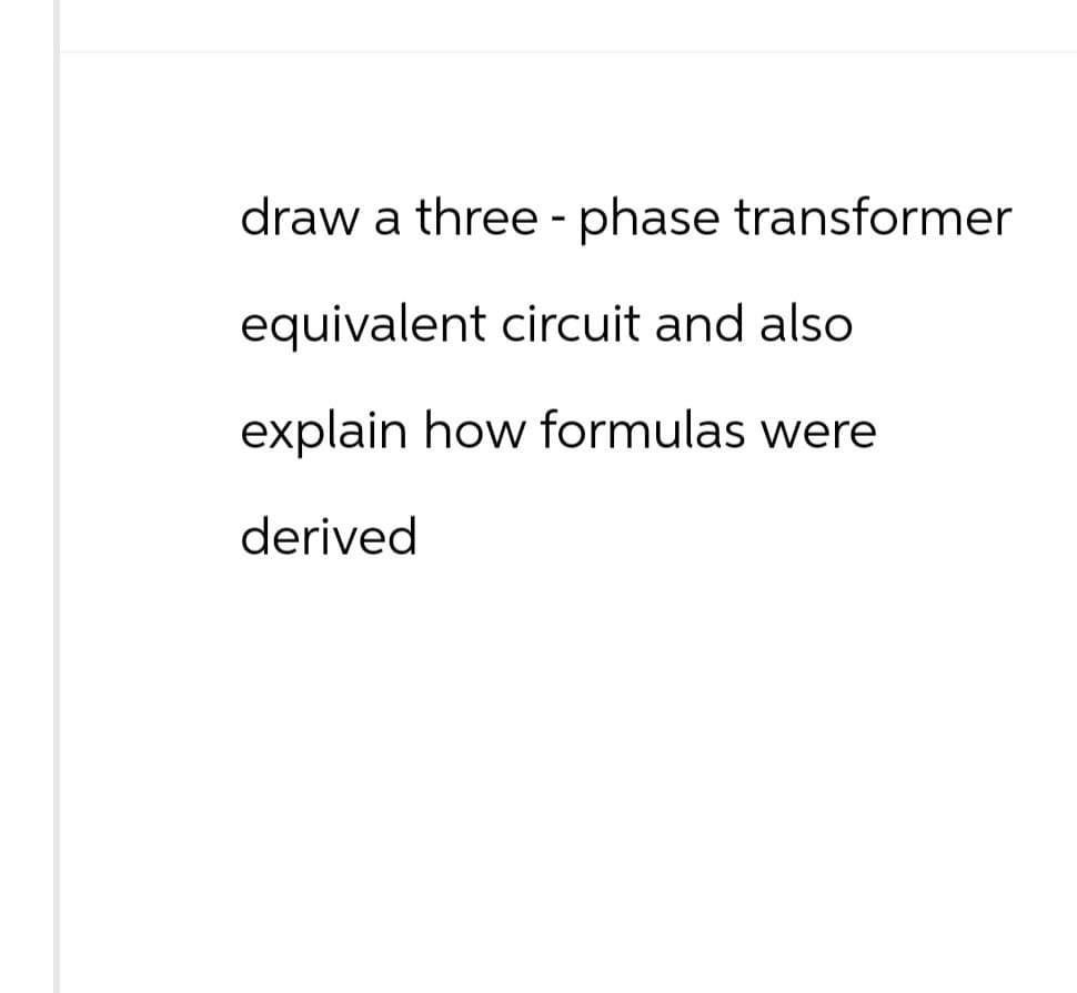 draw a three-phase transformer
equivalent circuit and also
explain how formulas were
derived