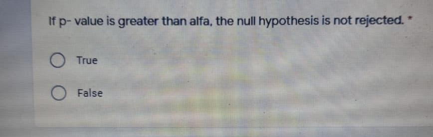 If p- value is greater than alfa, the null hypothesis is not rejected. *
True
False
