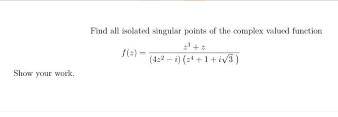 Show your work.
Find all isolated singular points of the complex valued function
23 + z
f(z) =
(422) (24+1+i√√3)