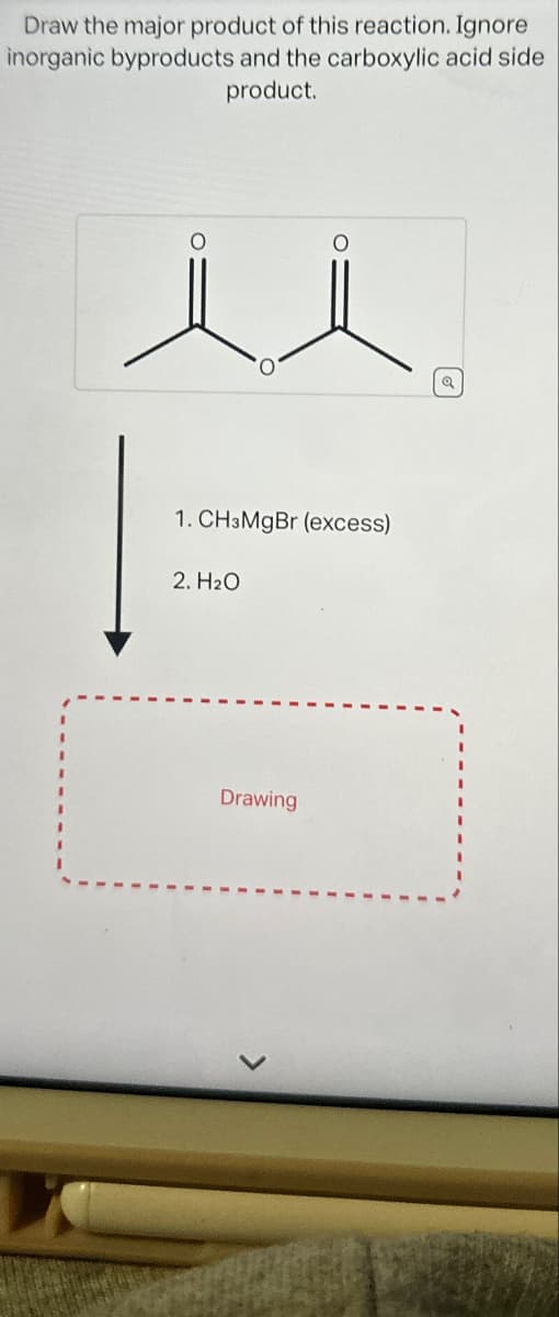 Draw the major product of this reaction. Ignore
inorganic byproducts and the carboxylic acid side
product.
1. CHзMgBr (excess)
2. H₂O
Drawing