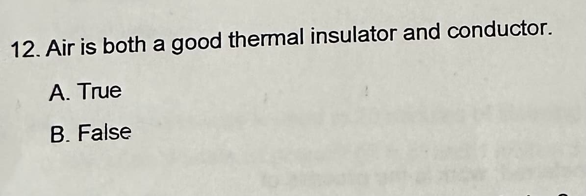 12. Air is both a good thermal insulator and conductor.
A. True
B. False