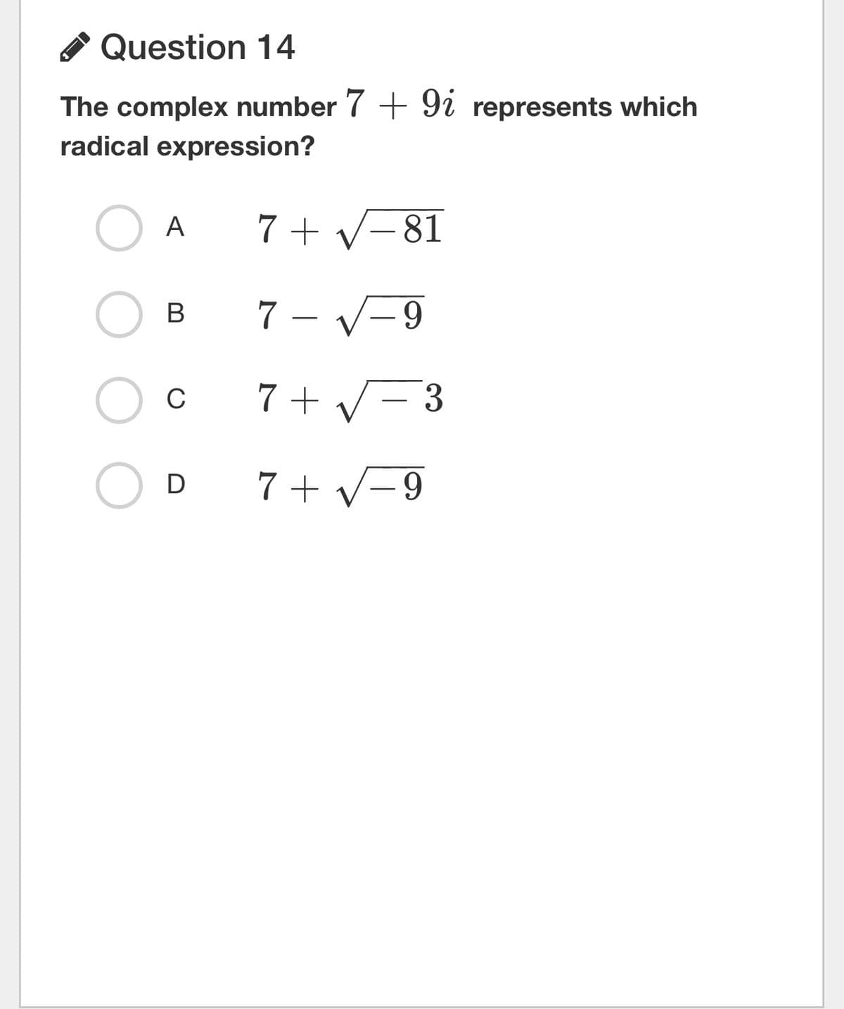 Question 14
The complex number 7 + 9i represents which
radical expression?
A
7+√-81
√-9
О в 7
c7 +
D 7+ √-9
3