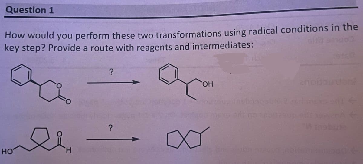 Question 1
How would you perform these two transformations using radical conditions in the
key step? Provide a route with reagents and intermediates:
ad
?
?
19150
ас
OH
20
anoffuntant
9ba90ebni 2 armsxs f
HO
H