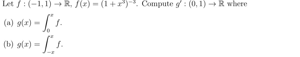 Let f : (−1,1) → R, f(x) = (1 + x³) -³. Compute g' : (0, 1) → R where
X
(a) g(x) = f * ƒ
f.
(b) g(x) = [*
x
f.