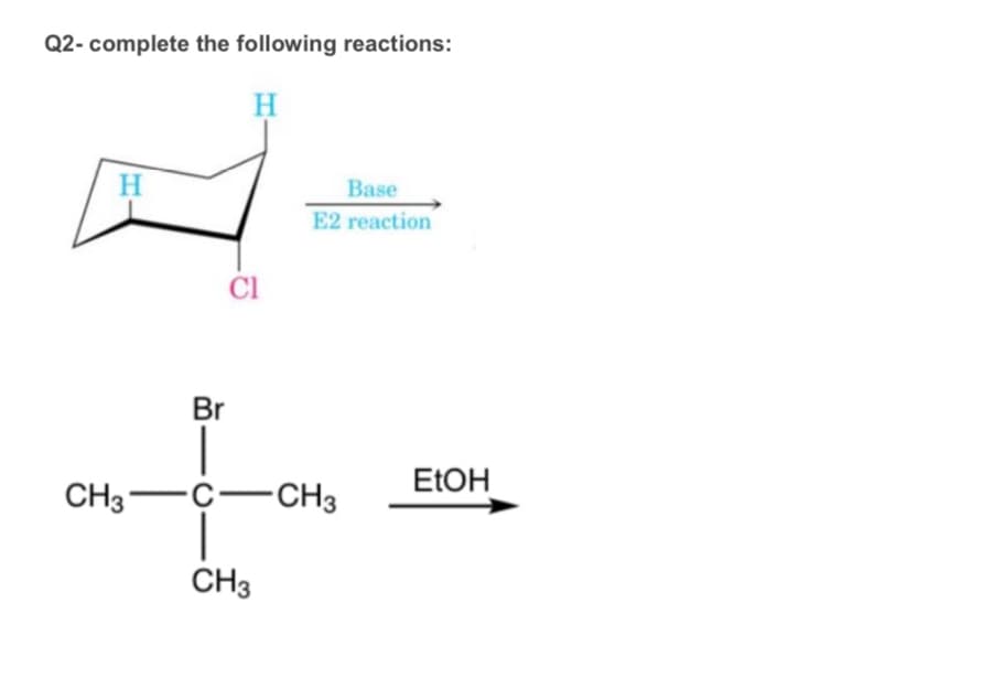 Q2-complete the following reactions:
H
H
Base
E2 reaction
Br
EtOH
CH3-
-C-CH3
CH3