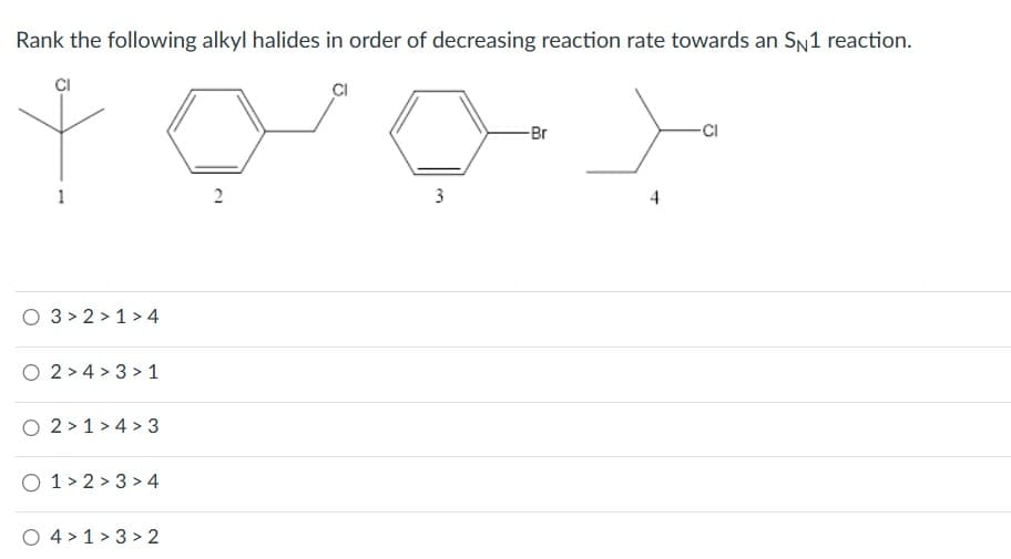 Rank the following alkyl halides in order of decreasing reaction rate towards an SN1 reaction.
O 3 2 1>4
O 2>4>3>1
O 2 1 4 3
O 1 2 3 4
O 41 32
2
3
-Br
4
-Cl