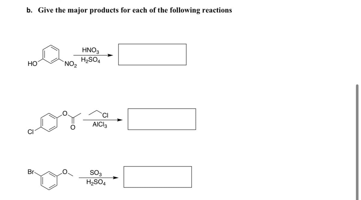 b. Give the major products for each of the following reactions
HNO3
H2SO4
HO
NO2
CI
CI
AICI 3
Br
SO3
H2SO4
