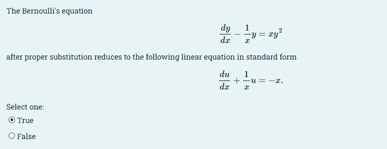 The Bernoulli's equation
dy
-
1
-y=
dx Ꮖ
xy²
after proper substitution reduces to the following linear equation in standard form
Select one:
O True
○ False
du
1
+-u=x.
dx
Ꮖ