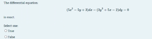 The differential equation:
is exact.
Select one:
True
O False
(5x25y+3)dx (3y²+5x-2)dy = 0