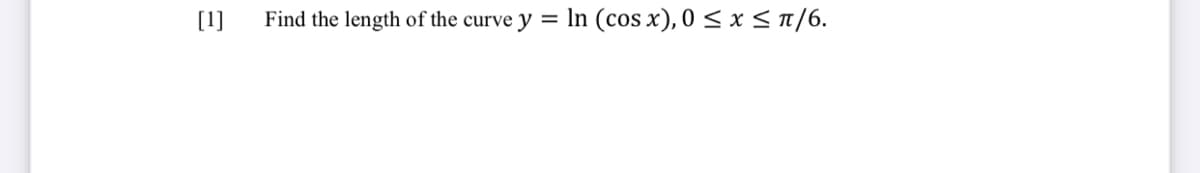 [1]
Find the length of the curve y =
In (cos x), 0 < x < π/6.