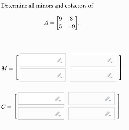 Determine all minors and cofactors of
[9
3
A =
5
9
9.
M =
9.
C =
9.