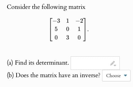 Consider the following matrix
-3
1
-2
5
01
0
3
0
Find its determinant.
(b) Does the matrix have an inverse? Choose