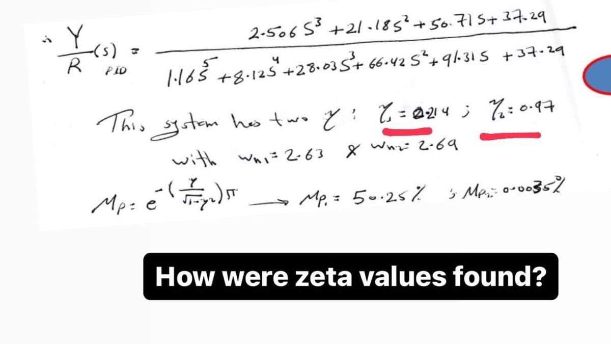 -(s)
M
R
PID
2-50653 +21-185² + 50.715+ 37.29
1·165 +8.125 +28.035+66-425² +91-315 +37-29
This system has two y = 0214; 7=0.97
with whi=2-63
X Wuz 2-69
11 (220/1100
-Mp. = 50.25%
3 Mpx= 0.00359
Mp: e
How were zeta values found?