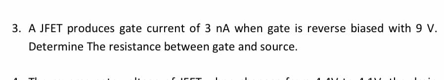 3. A JFET produces gate current of 3 nA when gate is reverse biased with 9 V.
Determine The resistance between gate and source.