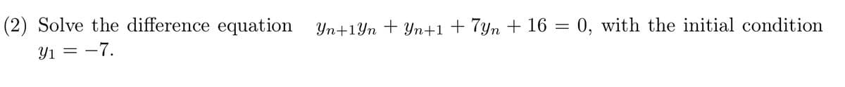 (2) Solve the difference equation
Yn+1Yn + Yn+1 + 7yn + 16 =
0, with the initial condition
Y1 = -7.