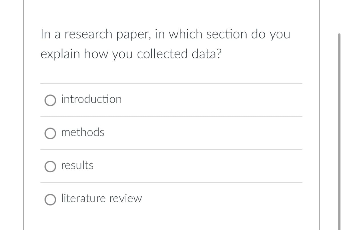 In a research paper, in which section do you
explain how you collected data?
O introduction
methods
O results
O literature review