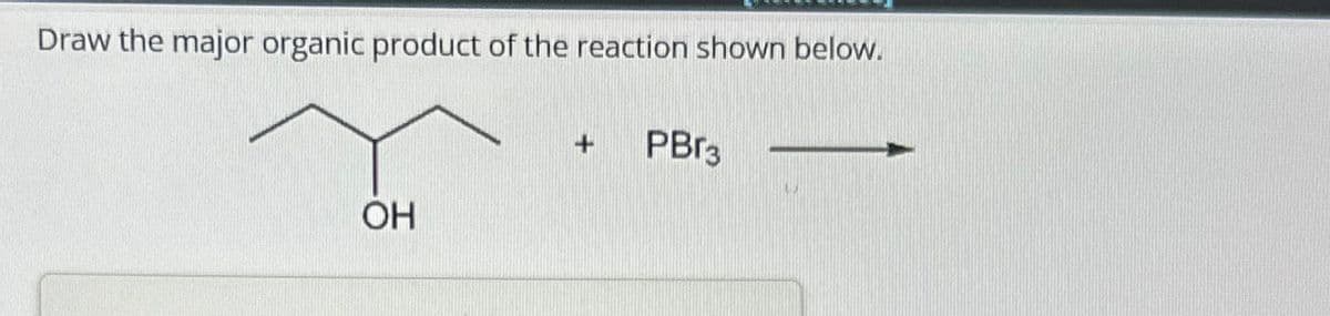 Draw the major organic product of the reaction shown below.
+
PBг3
OH