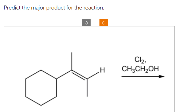Predict the major product for the reaction.
اف
H
Cl2,
CH3CH2OH