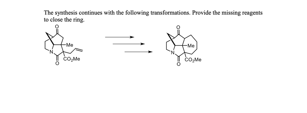 The synthesis continues with the following transformations. Provide the missing reagents
to close the ring.
-Me
CO₂Me
-Me
CO₂Me