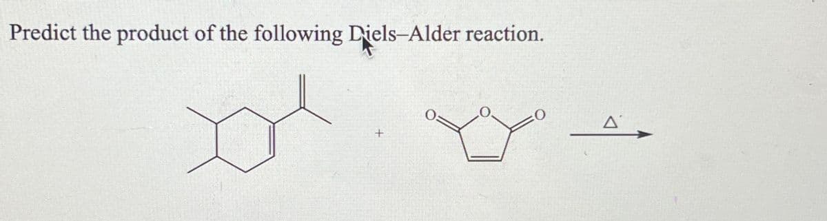 Predict the product of the following Diels-Alder reaction.
+
Δ