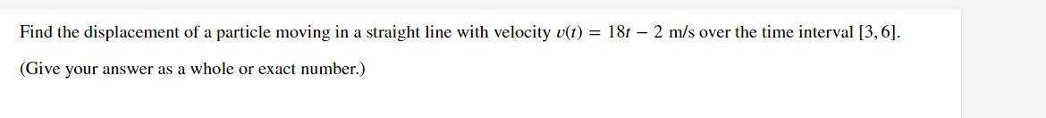 Find the displacement of a particle moving in a straight line with velocity (t) = 181-2 m/s over the time interval [3,6].
(Give your answer as a whole or exact number.)