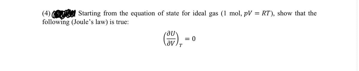 (4)
Starting from the equation of state for ideal gas (1 mol, pV = RT), show that the
following (Joule's law) is true:
au
= 0
av
T