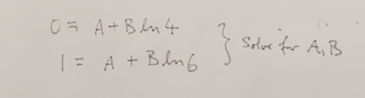 0 = A + Bln 4
1 = A + Blm 6
Solve for A, B