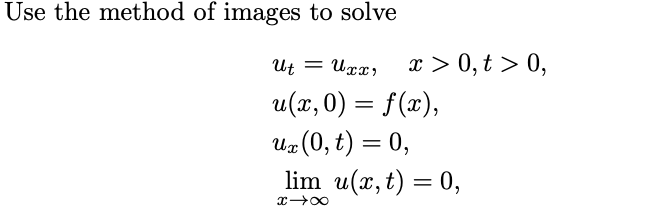 Use the method of images to solve
Ut = Uxx
x > 0, t > 0,
u(x, 0) = f(x),
ux (0,t) = 0,
lim u(x,t) = 0,
x-x