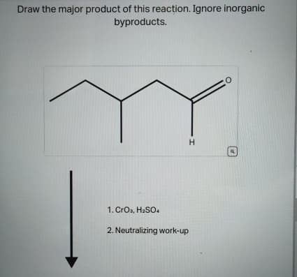 Draw the major product of this reaction. Ignore inorganic
byproducts.
1. CrO3, H2SO4
2. Neutralizing work-up
H
O