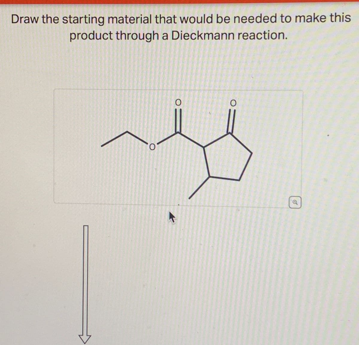 Draw the starting material that would be needed to make this
product through a Dieckmann reaction.
0
0
a
6