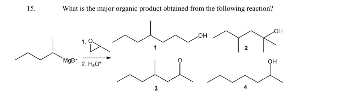 15.
What is the major organic product obtained from the following reaction?
1.
MgBr
2. H3O+
СОН
OH
2
OH
3
4