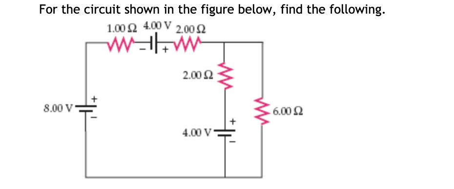 For the circuit shown in the figure below, find the following.
1.00 Q 4.00 V
2.00 2
2.00 2
8.00 V
6.00 2
4.00 V
