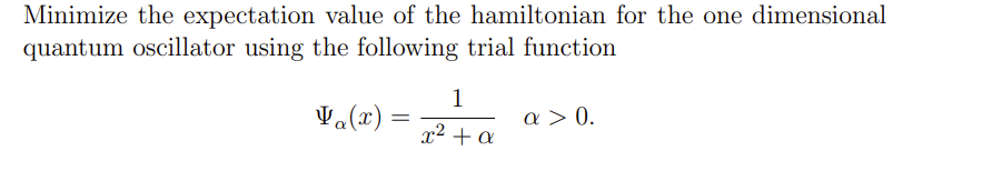Minimize the expectation value of the hamiltonian for the one dimensional
quantum oscillator using the following trial function
1
Va(x) =
=
α> 0.
2 + α