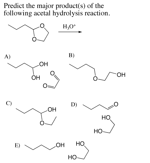 Predict the major product(s) of the
following acetal hydrolysis reaction.
H3O+
A)
OH
OH
B)
.OH
D)
HO
HO-
E)
.OH
HO
HO-
OH