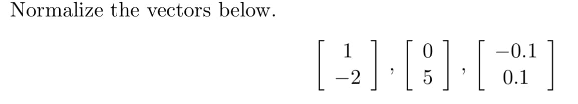 Normalize the vectors below.
1
-0.1
-2
5
0.1
4-8-0