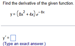 Find the derivative of the given function.
y=
1 = (8x² + 4x) e¯8
- 8x
y' = ☐
(Type an exact answer.)