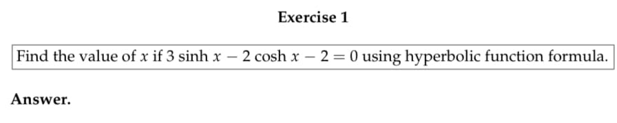 Exercise 1
Find the value of x if 3 sinh x - 2 cosh x 2 = 0 using hyperbolic function formula.
Answer.