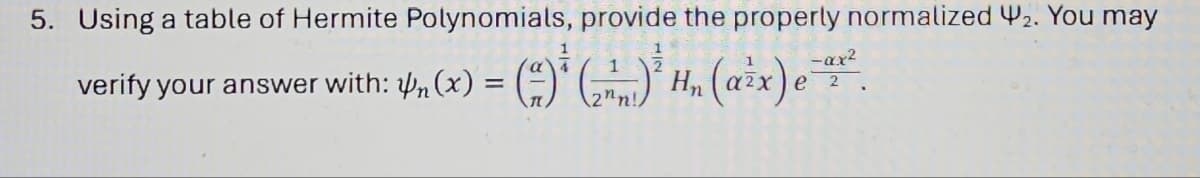 5. Using a table of Hermite Polynomials, provide the property normalized 42. You may
1
(as
verify your answer with: n(x) =
(21)² H₂ (α²x) e-x²
2nn!
2.