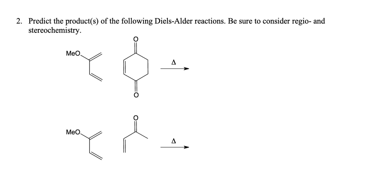 2. Predict the product(s) of the following Diels-Alder reactions. Be sure to consider regio- and
stereochemistry.
MeO
MeO.
A