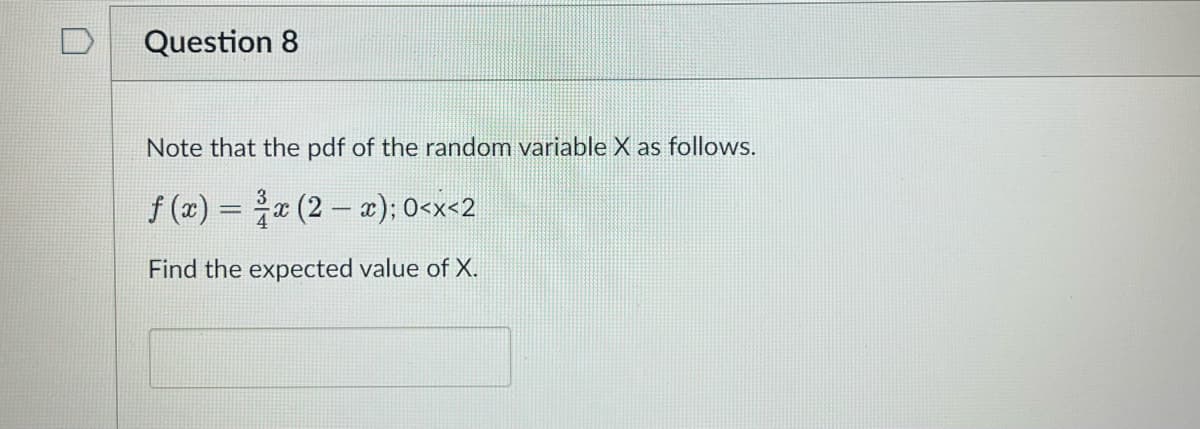 Question 8
Note that the pdf of the random variable X as follows.
ƒ (x) = ¾³⁄x (2 − x); 0<x<2
Find the expected value of X.