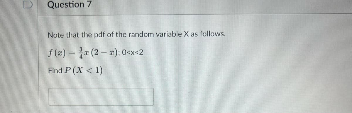 Question 7
Note that the pdf of the random variable X as follows.
ƒ (x) = ¾³⁄x (2 − x); 0<x<2
Find P(X < 1)