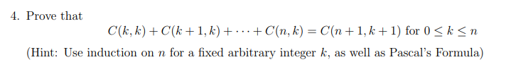 4. Prove that
C(k, k) + C(k+1, k) + · · + C(n, k) = C(n + 1, k+1) for 0 ≤k≤n
(Hint: Use induction on n for a fixed arbitrary integer k, as well as Pascal's Formula)