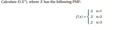 Calculate E(X³), where X has the following PMF:
.5 x=1
f(x)=.3 x=2
.2 x=3