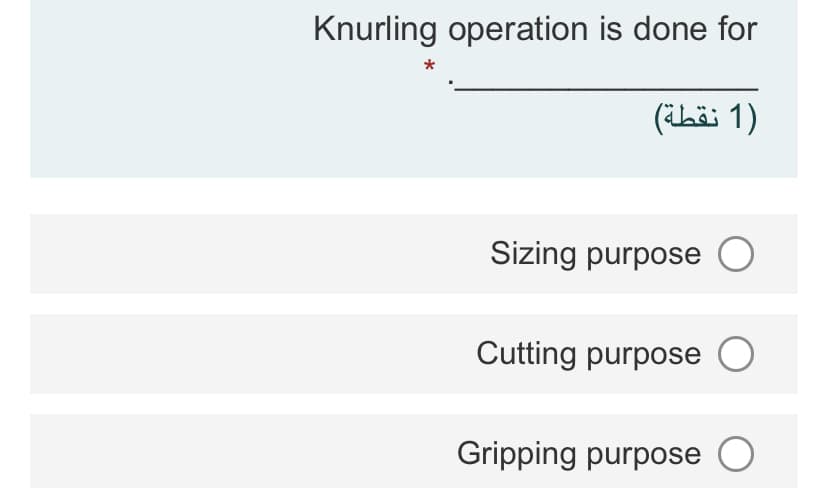 Knurling operation is done for
)1 نقطة(
Sizing purpose O
Cutting purpose O
Gripping purpose O
