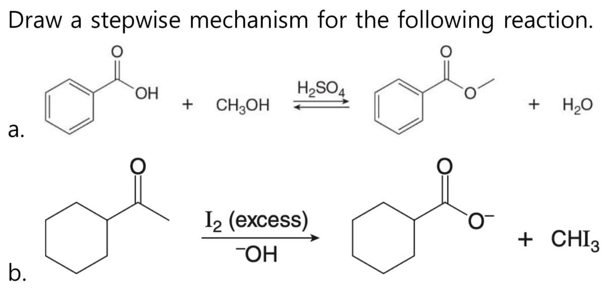 Draw a stepwise mechanism for the following reaction.
a.
b.
OH
+ CH3OH
H₂SO4
I₂ (excess)
TOH
+
H₂O
+ CHI3